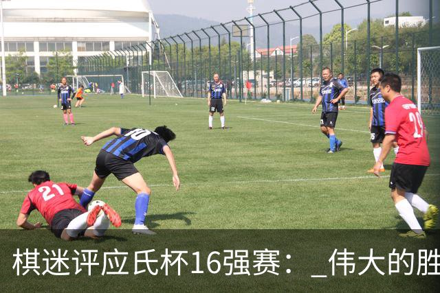 棋迷评应氏杯16强赛： 伟大的胜利！给王星昊满分